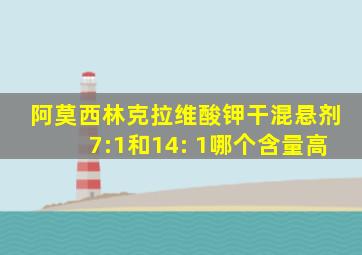 阿莫西林克拉维酸钾干混悬剂7:1和14: 1哪个含量高